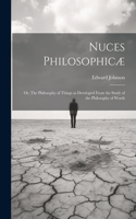 Nuces Philosophicæ; or, The Philosophy of Things as Developed From the Study of the Philosophy of Words