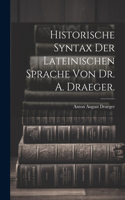 Historische Syntax der lateinischen Sprache von Dr. A. Draeger.