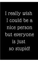 I Really Wish I Could be a Nice Person But Everyone is Just So Stupid!