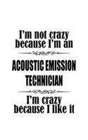 I'm Not Crazy Because I'm An Acoustic Emission Technician I'm Crazy Because I like It: Original Acoustic Emission Technician Notebook, Journal Gift, Diary, Doodle Gift or Notebook - 6 x 9 Compact Size- 109 Blank Lined Pages