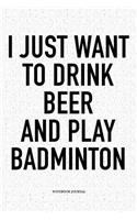 I Just Want to Drink Beer and Play Badminton: A 6x9 Inch Matte Softcover Notebook Diary with 120 Blank Lined Pages and a Funny Gaming Sports Cover Slogan