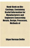 Hand-Book on Die-Castings, Containing Useful Information for Manufacturers and Engineers Concerning Metals, Design, Processes, Methods of: (English)