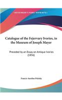 Catalogue of the Fejervary Ivories, in the Museum of Joseph Mayer