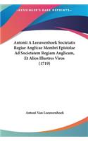 Antonii a Leeuwenhoek Societatis Regiae Anglicae Membri Epistolae Ad Societatem Regiam Anglicam, Et Alios Illustres Viros (1719)