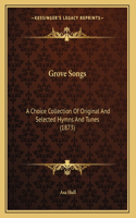 Grove Songs: A Choice Collection Of Original And Selected Hymns And Tunes (1873)