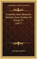 Croniche Ossia Memorie Storiche Sacro Profane Di Trieste V1 (1817)