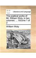 The Poetical Works of Mr. William Woty, in Two Volumes. ... Volume 1 of 2