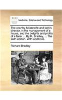 Country Housewife and Lady's Director, in the Management of a House, and the Delights and Profits of a Farm. ... by R. Bradley, ... the Sixth Edition. with Additions.