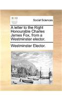 A Letter to the Right Honourable Charles James Fox, from a Westminster Elector.