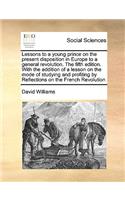 Lessons to a young prince on the present disposition in Europe to a general revolution. The fifth edition. With the addition of a lesson on the mode of studying and profiting by Reflections on the French Revolution