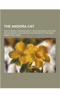 The Angora Cat; How to Breed, Train and Keep It; With Additional Chapters on the History, Peculiarities and Diseases of the Animal