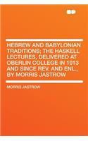 Hebrew and Babylonian Traditions; The Haskell Lectures, Delivered at Oberlin College in 1913 and Since REV. and Enl., by Morris Jastrow: (English)