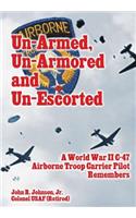 Un-Armed, Un-Armored and Un-Escorted: A World War II C-47 Airborne Troop Carrier Pilot Remembers