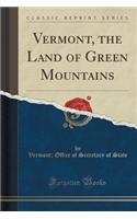 Vermont, the Land of Green Mountains (Classic Reprint)