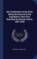 My Attainment of the Pole; Being the Record of the Expedition That First Reached the Boreal Center, 1907-1909