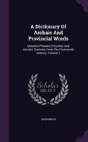 A Dictionary Of Archaic And Provincial Words: Obsolete Phrases, Proverbs, And Ancient Customs, From The Fourteenth Century, Volume 1