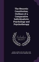 The Neurotic Constitution; Outlines of a Comparative Individualistic Psychology and Psychotherapy