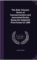 The Bala Volcanic Series of Caernarvonshire and Associated Rocks; Being the Sedgwick Prize Essay for 1888