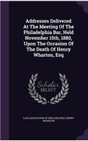 Addresses Delivered At The Meeting Of The Philadelphia Bar, Held November 15th, 1880, Upon The Occasion Of The Death Of Henry Wharton, Esq