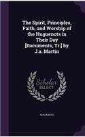 Spirit, Principles, Faith, and Worship of the Huguenots in Their Day [Documents, Tr.] by J.a. Martin