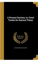 A Present Saviour; or, Great Truths for Earnest Times