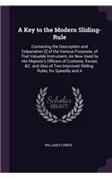 Key to the Modern Sliding-Rule: Containing the Description and Exlpanation [!] of the Various Purposes, of That Valuable Instrument, As Now Used by His Majesty's Officers of Custom