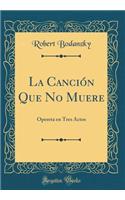 La CanciÃ³n Que No Muere: Opereta En Tres Actos (Classic Reprint)