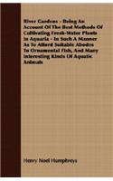 River Gardens - Being an Account of the Best Methods of Cultivating Fresh-Water Plants in Aquaria - In Such a Manner as to Afford Suitable Abodes to O