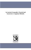 Ancient Geography, Classical and Sacred. by S. Augustus Mitchell.