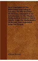 First Principles Of The Differential And Integral Calculus, Or The Doctrine Of Fluxions, Intended As An Introduction To The Physico-Mathematical Sciences; Taken Chiefly From The Mathematics Of Bezout, And Translated From The French
