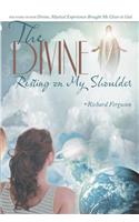 The Divine Resting on My Shoulder: The Story of How Divine, Mystical Experiences Brought Me Closer to God