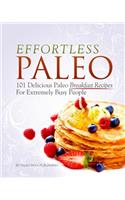 Effortless Paleo: 101 Delicious Paleo Diet Breakfast Recipes For Busy People