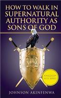 How To Walk In Supernatural Authority As Sons of God