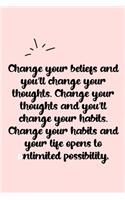 Change your beliefs and you'll change your thoughts. Change your thoughts and you'll change your habits. Change your habits and your life opens to unlimited possibility. Dot Grid Bullet Journal: A minimalistic dotted bullet Bullet Journal / Notebook /Jour