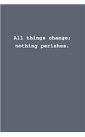 All things change; nothing perishes.