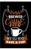 Fresh Brewed Coffee Served Here Have A Cup: Best notebook journal for multiple purpose like writing notes, plans and ideas. Best journal for women, men, girls and boys for daily usage