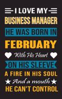 I Love My Business Manager He Was Born In February With His Heart On His Sleeve A Fire In His Soul And A Mouth He Can't Control: Business Manager Birthday Journal, Best Gift for Man and Women