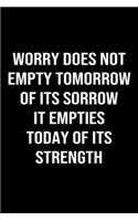 Worry Does Not Empty Tomorrow Of Its Sorrow It Empties Today Of Its Strength
