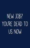 New Job? You're Dead To Us Now