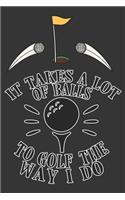It Takes A Lot Of Balls To Golf The Way I Do: Golf Gifts for Golf Lovers: Funny Hilarious Black and White Notebook for Golf Players (Journal for Golfers)