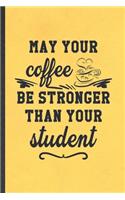 May Your Coffee Be Stronger Than Your Student