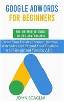 Google AdWords for Beginners. The Definitive Guide to PPC Advertising.