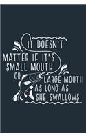 It Doesn't Matter If It's Small Mouth Or Large Mouth As Long As She Swallows