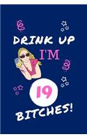 Drink Up I'm 19 Bitches!