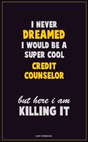 I Never Dreamed I would Be A Super Cool Credit Counselor But Here I Am Killing It: Career Motivational Quotes 6x9 120 Pages Blank Lined Notebook Journal