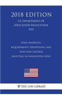 Final Priorities, Requirements, Definitions, and Selection Criteria - Investing in Innovation Fund (US Department of Education Regulation) (ED) (2018 Edition)