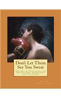 Don't Let Them See You Sweat: The Art of Outlasting and Beating Your Adversaries and Challenges