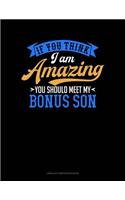 If You Think I Am Amazing You Should Meet My Bonus Son