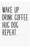 Wake Up Drink Coffee Hug Dog Repeat: A 6x9 Inch Matte Softcover Journal Notebook with 120 Blank Lined Pages and an Funny Animal Loving Pet Dog Owner Cover Slogan