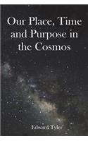 Our Place, Time and Purpose in the Cosmos